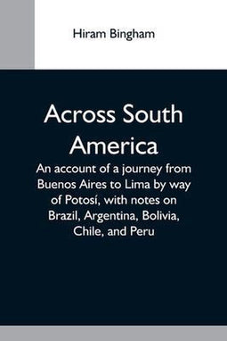 Hiram Bingham - Across South America - Reisverslag van Buenos Aires naar Lima - Engels