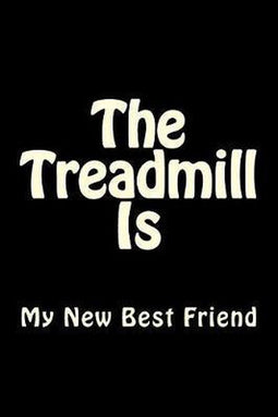 The Treadmill Is My New Best Friend