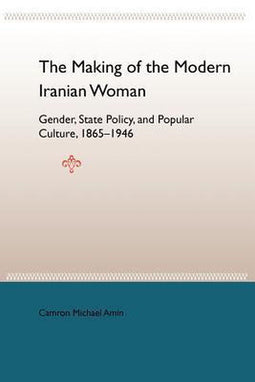 Camron Michael Amin - The Making of the Modern Iranian Woman - Gender en Staatspolitiek 1865-1946