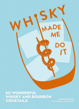 Whisky Made Me Do It: 60 Whisky & Bourbon Cocktails
